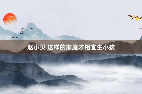 赵小贝 这样的家庭才相宜生小孩