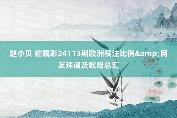 赵小贝 输赢彩24113期欧洲投注比例&网友拜谒及欧赔总汇