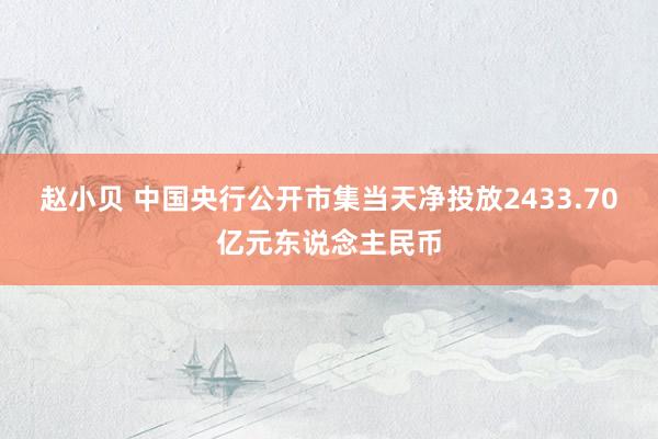 赵小贝 中国央行公开市集当天净投放2433.70亿元东说念主民币
