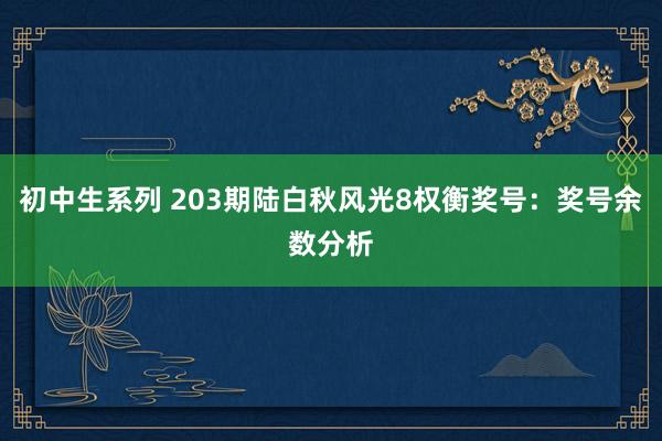 初中生系列 203期陆白秋风光8权衡奖号：奖号余数分析
