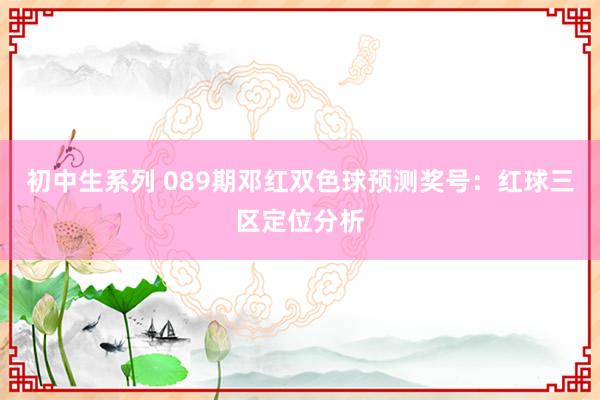初中生系列 089期邓红双色球预测奖号：红球三区定位分析