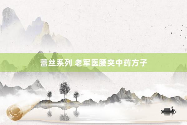 蕾丝系列 老军医腰突中药方子