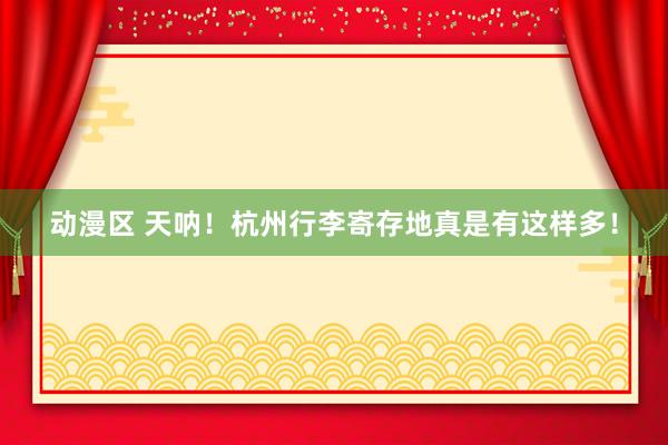 动漫区 天呐！杭州行李寄存地真是有这样多！