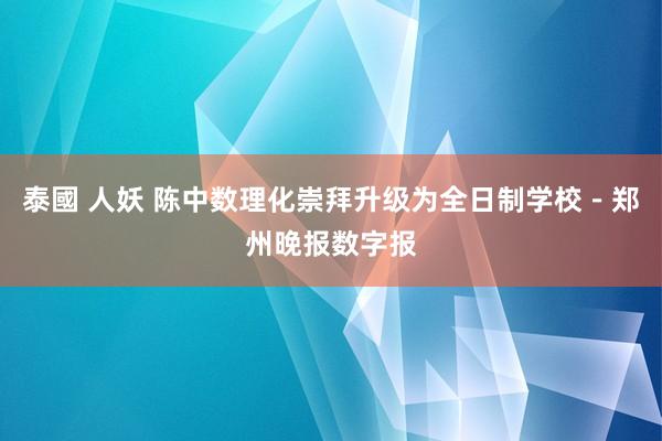 泰國 人妖 陈中数理化崇拜升级为全日制学校－郑州晚报数字报