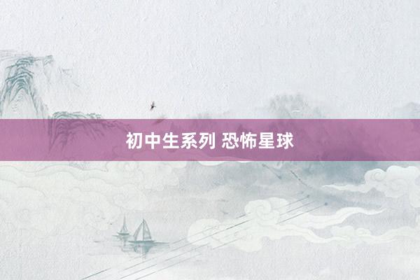 初中生系列 恐怖星球
