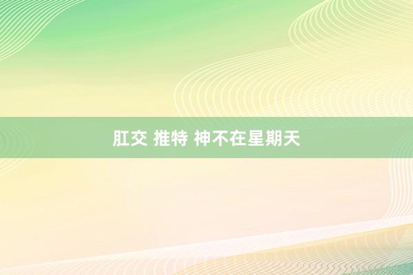 肛交 推特 神不在星期天