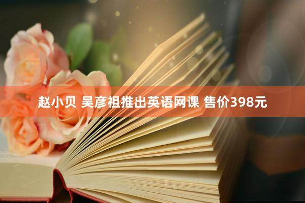 赵小贝 吴彦祖推出英语网课 售价398元