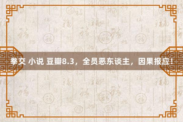 拳交 小说 豆瓣8.3，全员恶东谈主，因果报应！
