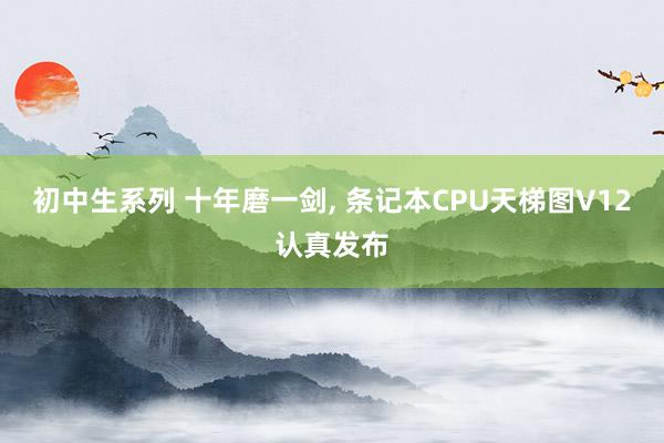 初中生系列 十年磨一剑， 条记本CPU天梯图V12认真发布