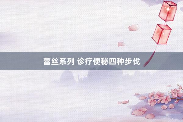蕾丝系列 诊疗便秘四种步伐