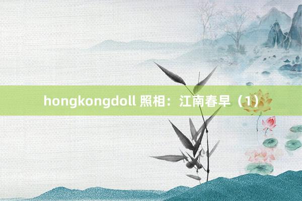 hongkongdoll 照相：江南春早（1）