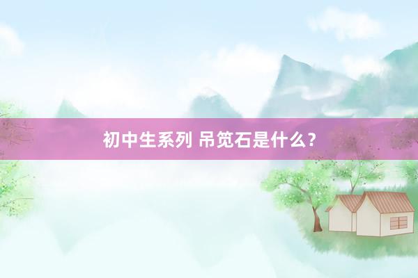 初中生系列 吊笕石是什么？