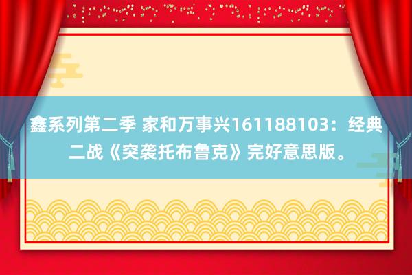 鑫系列第二季 家和万事兴161188103：经典二战《突袭托布鲁克》完好意思版。