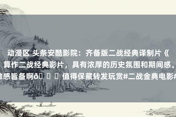 动漫区 头条安酷影院：齐备版二战经典译制片《病笃德军车队》至极刺激，算作二战经典影片，具有浓厚的历史氛围和期间感。焦虑刺激感皆备啊😉值得保藏转发玩赏#二战金典电影# #二战老电影# #请说出一部电影，...