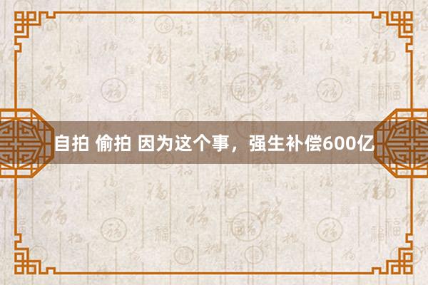 自拍 偷拍 因为这个事，强生补偿600亿